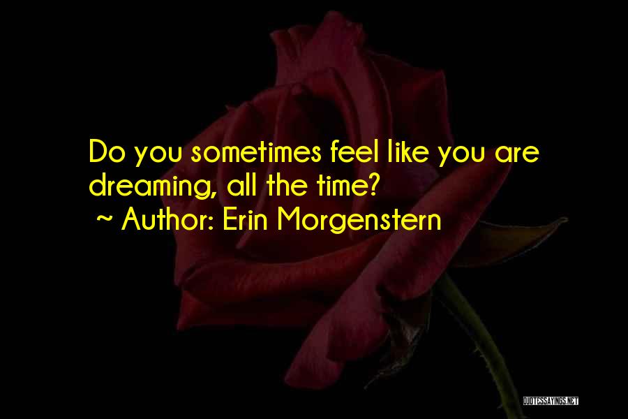 Erin Morgenstern Quotes: Do You Sometimes Feel Like You Are Dreaming, All The Time?