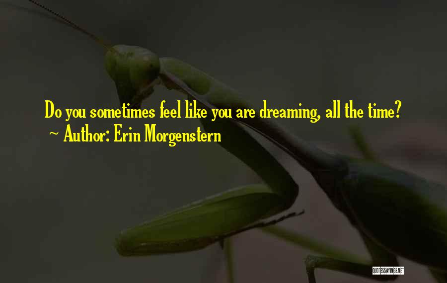 Erin Morgenstern Quotes: Do You Sometimes Feel Like You Are Dreaming, All The Time?