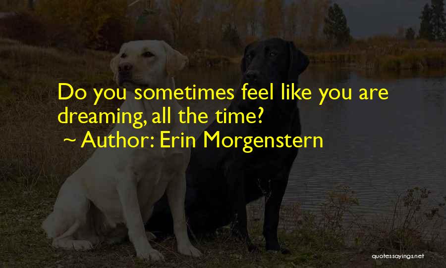 Erin Morgenstern Quotes: Do You Sometimes Feel Like You Are Dreaming, All The Time?