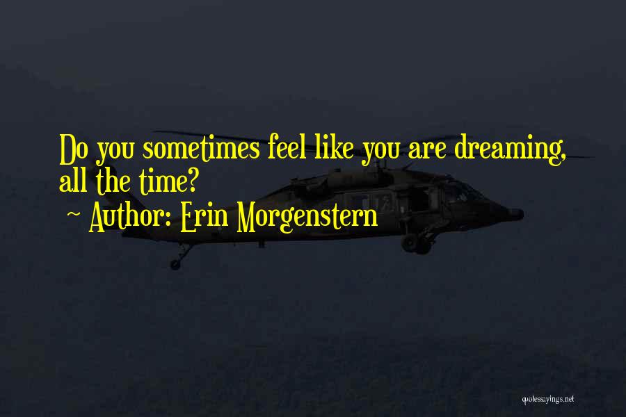 Erin Morgenstern Quotes: Do You Sometimes Feel Like You Are Dreaming, All The Time?