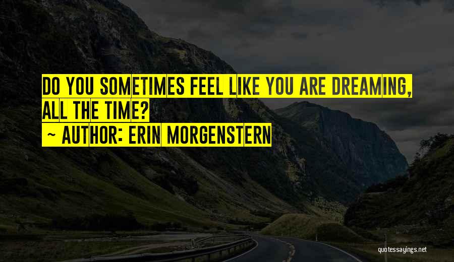 Erin Morgenstern Quotes: Do You Sometimes Feel Like You Are Dreaming, All The Time?