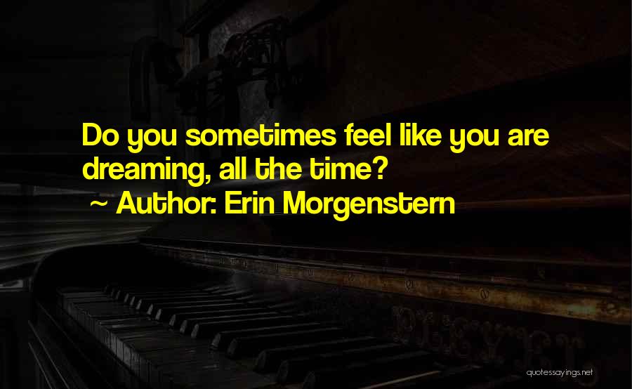 Erin Morgenstern Quotes: Do You Sometimes Feel Like You Are Dreaming, All The Time?