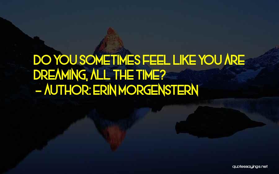 Erin Morgenstern Quotes: Do You Sometimes Feel Like You Are Dreaming, All The Time?