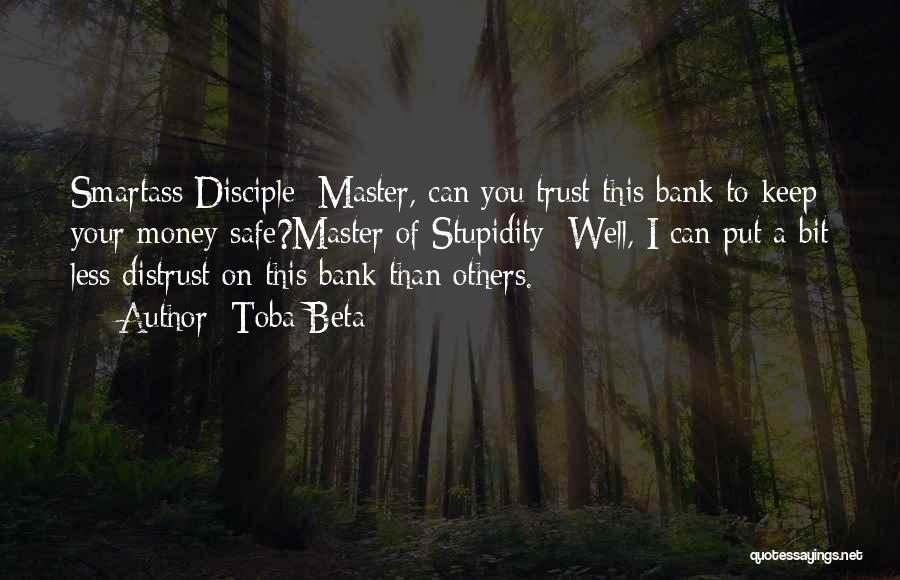 Toba Beta Quotes: Smartass Disciple: Master, Can You Trust This Bank To Keep Your Money Safe?master Of Stupidity: Well, I Can Put A