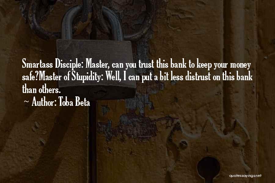 Toba Beta Quotes: Smartass Disciple: Master, Can You Trust This Bank To Keep Your Money Safe?master Of Stupidity: Well, I Can Put A