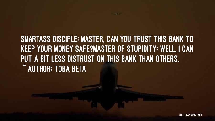 Toba Beta Quotes: Smartass Disciple: Master, Can You Trust This Bank To Keep Your Money Safe?master Of Stupidity: Well, I Can Put A