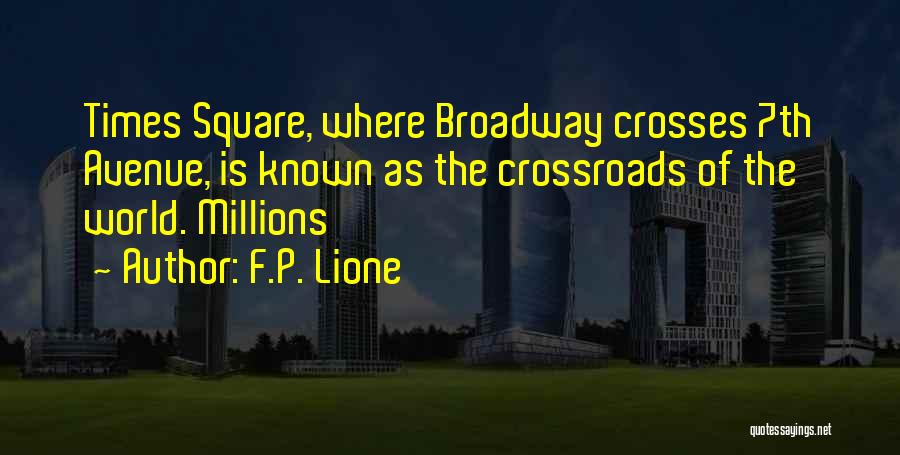 F.P. Lione Quotes: Times Square, Where Broadway Crosses 7th Avenue, Is Known As The Crossroads Of The World. Millions