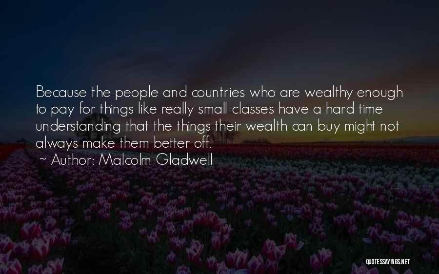 Malcolm Gladwell Quotes: Because The People And Countries Who Are Wealthy Enough To Pay For Things Like Really Small Classes Have A Hard