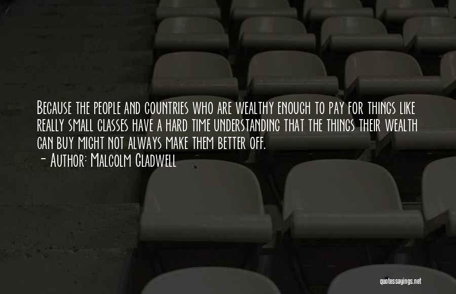 Malcolm Gladwell Quotes: Because The People And Countries Who Are Wealthy Enough To Pay For Things Like Really Small Classes Have A Hard