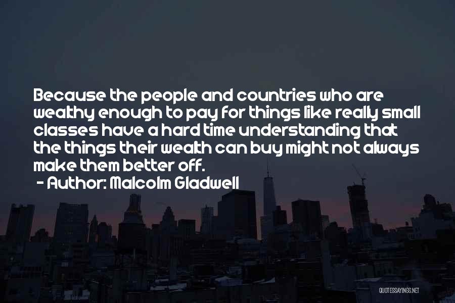 Malcolm Gladwell Quotes: Because The People And Countries Who Are Wealthy Enough To Pay For Things Like Really Small Classes Have A Hard