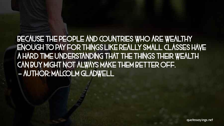 Malcolm Gladwell Quotes: Because The People And Countries Who Are Wealthy Enough To Pay For Things Like Really Small Classes Have A Hard