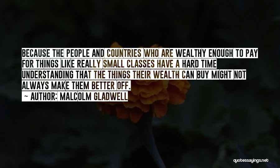 Malcolm Gladwell Quotes: Because The People And Countries Who Are Wealthy Enough To Pay For Things Like Really Small Classes Have A Hard