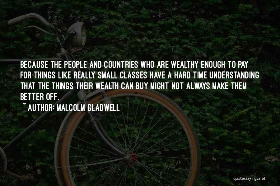 Malcolm Gladwell Quotes: Because The People And Countries Who Are Wealthy Enough To Pay For Things Like Really Small Classes Have A Hard