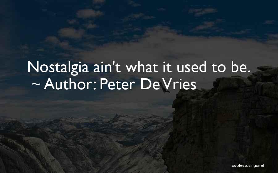 Peter De Vries Quotes: Nostalgia Ain't What It Used To Be.