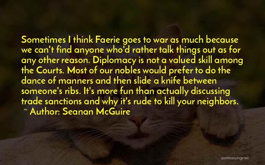 Seanan McGuire Quotes: Sometimes I Think Faerie Goes To War As Much Because We Can't Find Anyone Who'd Rather Talk Things Out As