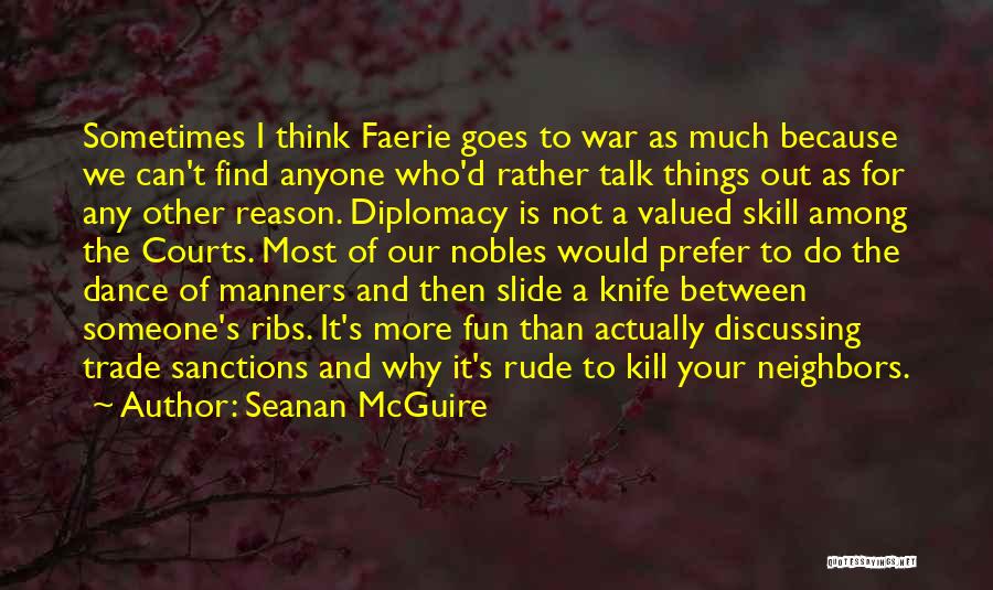 Seanan McGuire Quotes: Sometimes I Think Faerie Goes To War As Much Because We Can't Find Anyone Who'd Rather Talk Things Out As