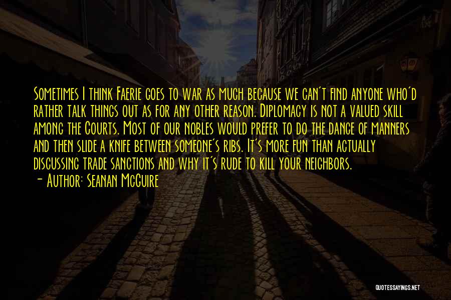 Seanan McGuire Quotes: Sometimes I Think Faerie Goes To War As Much Because We Can't Find Anyone Who'd Rather Talk Things Out As