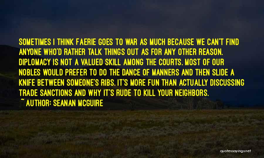 Seanan McGuire Quotes: Sometimes I Think Faerie Goes To War As Much Because We Can't Find Anyone Who'd Rather Talk Things Out As