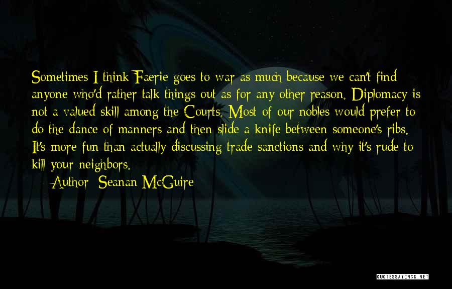 Seanan McGuire Quotes: Sometimes I Think Faerie Goes To War As Much Because We Can't Find Anyone Who'd Rather Talk Things Out As