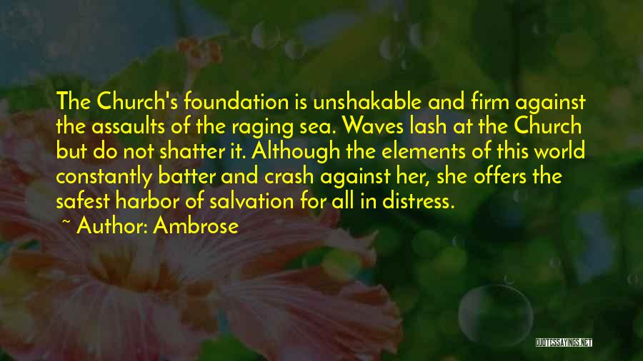 Ambrose Quotes: The Church's Foundation Is Unshakable And Firm Against The Assaults Of The Raging Sea. Waves Lash At The Church But