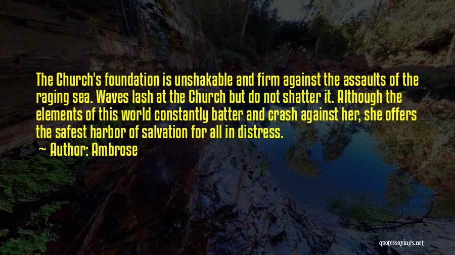 Ambrose Quotes: The Church's Foundation Is Unshakable And Firm Against The Assaults Of The Raging Sea. Waves Lash At The Church But