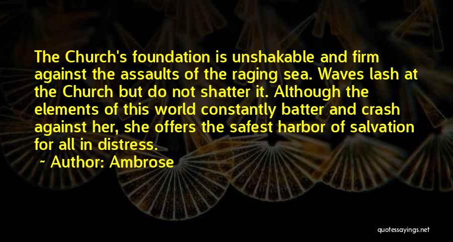 Ambrose Quotes: The Church's Foundation Is Unshakable And Firm Against The Assaults Of The Raging Sea. Waves Lash At The Church But