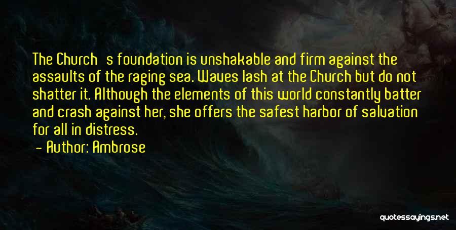 Ambrose Quotes: The Church's Foundation Is Unshakable And Firm Against The Assaults Of The Raging Sea. Waves Lash At The Church But