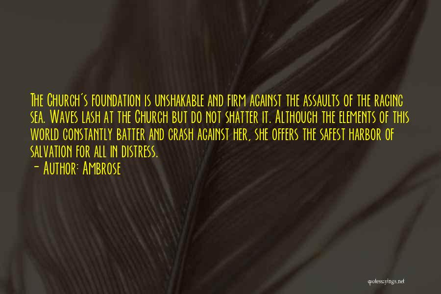 Ambrose Quotes: The Church's Foundation Is Unshakable And Firm Against The Assaults Of The Raging Sea. Waves Lash At The Church But