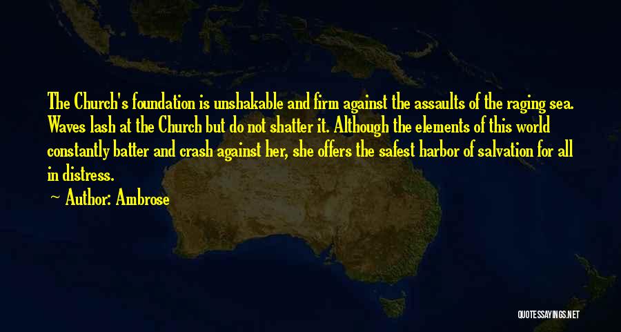 Ambrose Quotes: The Church's Foundation Is Unshakable And Firm Against The Assaults Of The Raging Sea. Waves Lash At The Church But