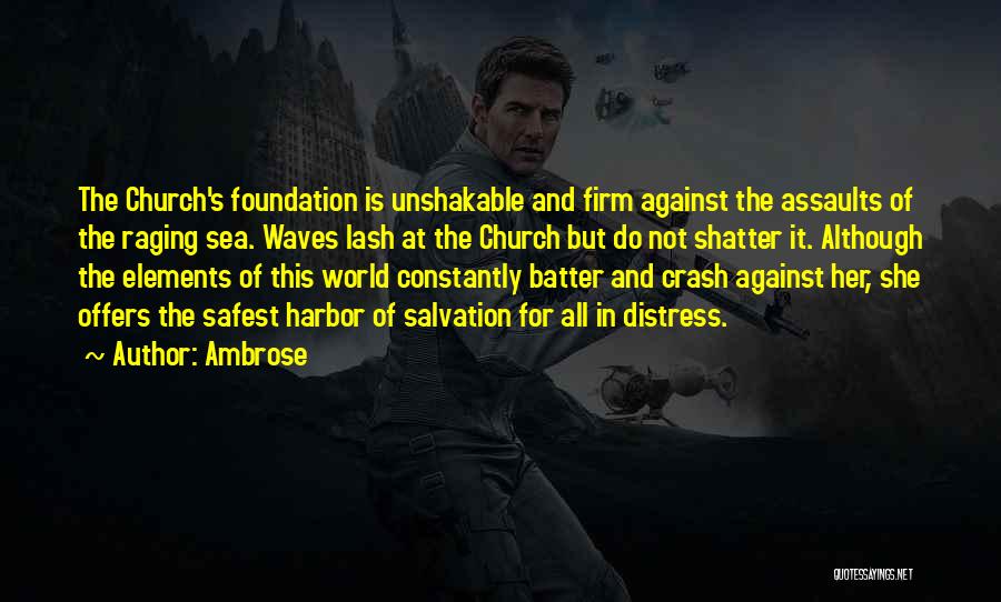 Ambrose Quotes: The Church's Foundation Is Unshakable And Firm Against The Assaults Of The Raging Sea. Waves Lash At The Church But