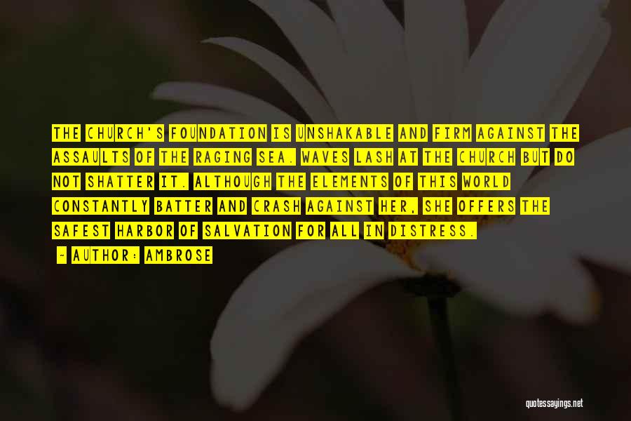 Ambrose Quotes: The Church's Foundation Is Unshakable And Firm Against The Assaults Of The Raging Sea. Waves Lash At The Church But