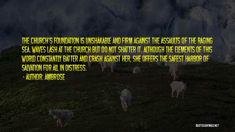 Ambrose Quotes: The Church's Foundation Is Unshakable And Firm Against The Assaults Of The Raging Sea. Waves Lash At The Church But