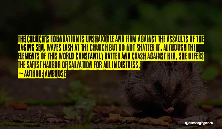 Ambrose Quotes: The Church's Foundation Is Unshakable And Firm Against The Assaults Of The Raging Sea. Waves Lash At The Church But