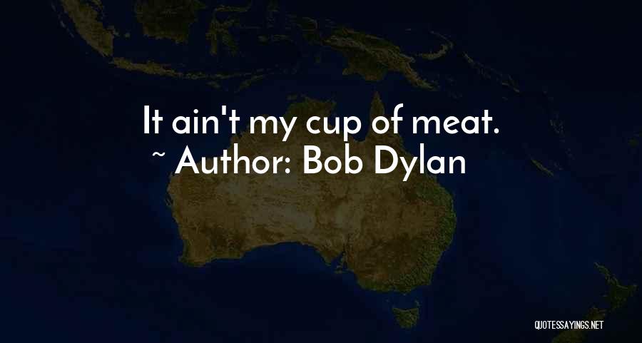 Bob Dylan Quotes: It Ain't My Cup Of Meat.