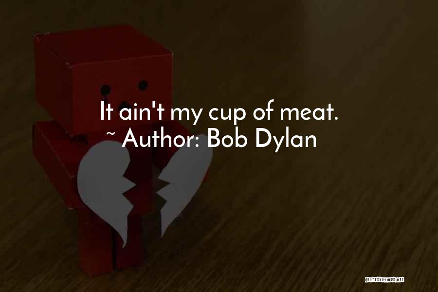 Bob Dylan Quotes: It Ain't My Cup Of Meat.