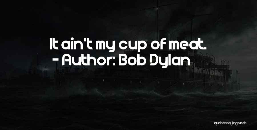 Bob Dylan Quotes: It Ain't My Cup Of Meat.