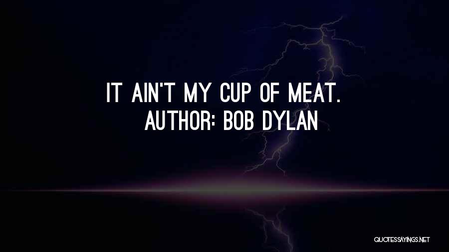 Bob Dylan Quotes: It Ain't My Cup Of Meat.