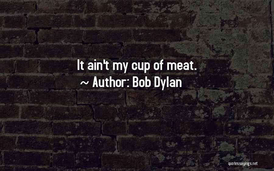 Bob Dylan Quotes: It Ain't My Cup Of Meat.