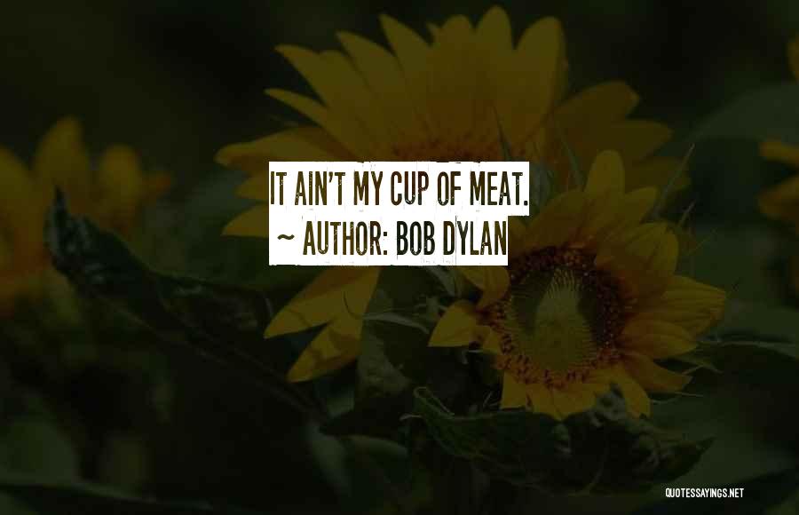 Bob Dylan Quotes: It Ain't My Cup Of Meat.