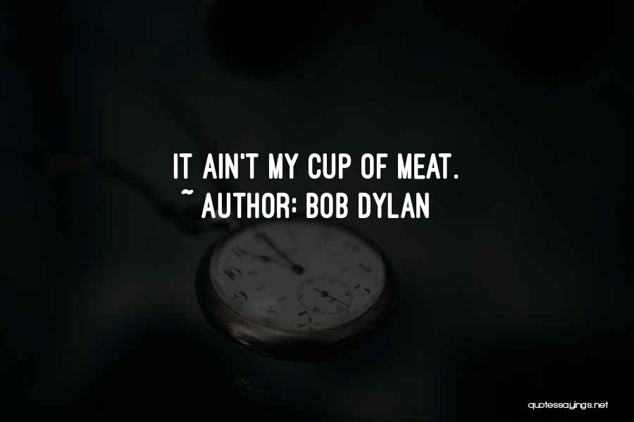 Bob Dylan Quotes: It Ain't My Cup Of Meat.