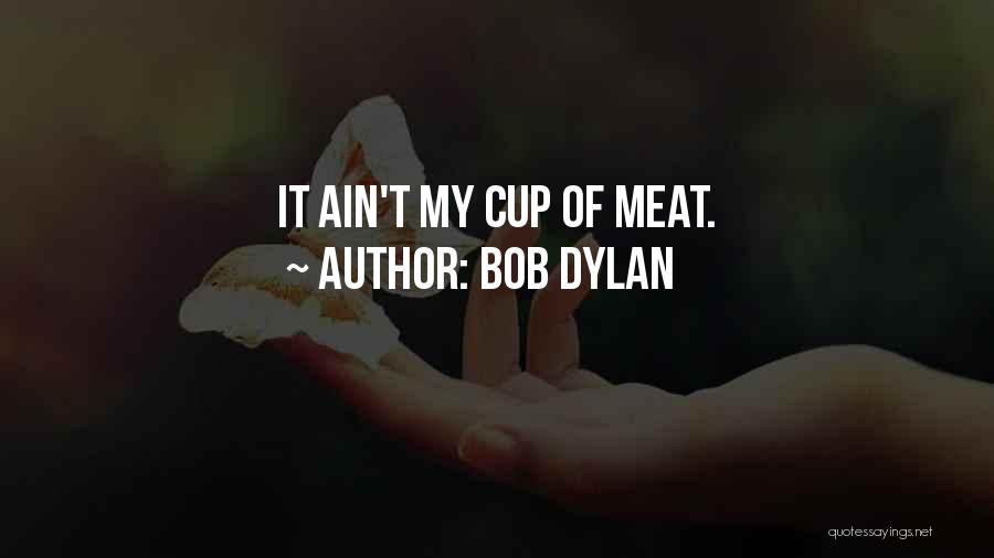 Bob Dylan Quotes: It Ain't My Cup Of Meat.
