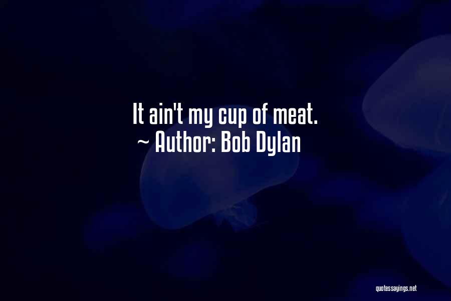 Bob Dylan Quotes: It Ain't My Cup Of Meat.
