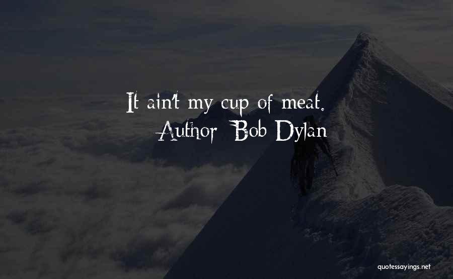 Bob Dylan Quotes: It Ain't My Cup Of Meat.
