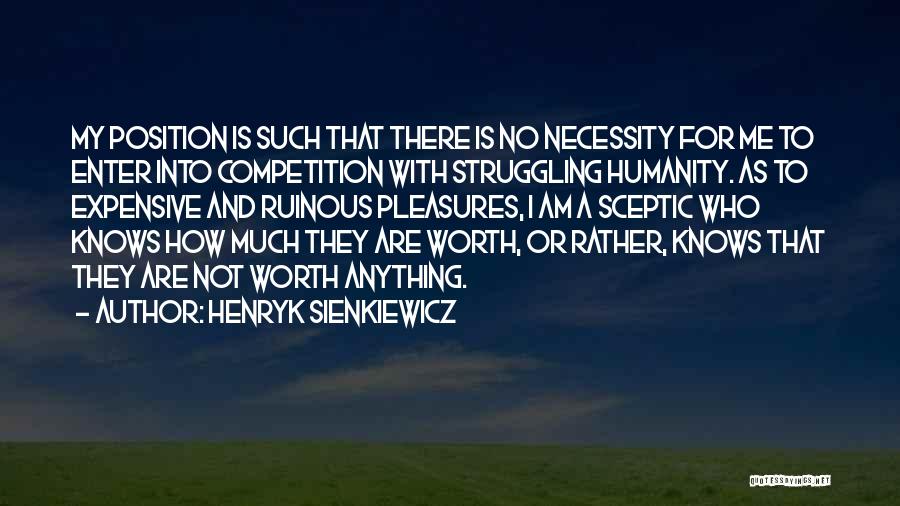 Henryk Sienkiewicz Quotes: My Position Is Such That There Is No Necessity For Me To Enter Into Competition With Struggling Humanity. As To