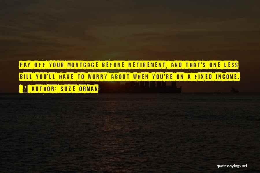 Suze Orman Quotes: Pay Off Your Mortgage Before Retirement, And That's One Less Bill You'll Have To Worry About When You're On A