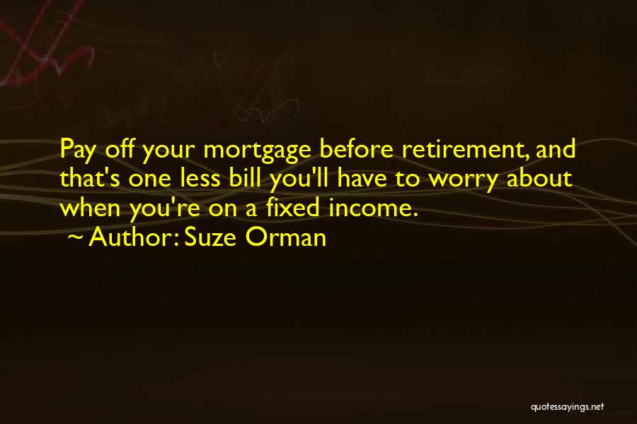 Suze Orman Quotes: Pay Off Your Mortgage Before Retirement, And That's One Less Bill You'll Have To Worry About When You're On A
