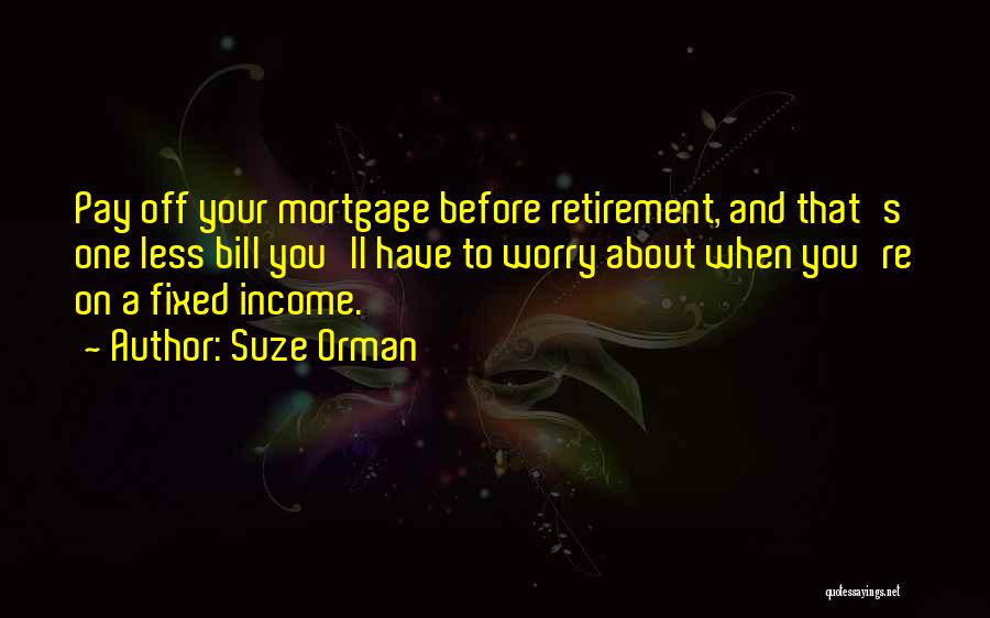 Suze Orman Quotes: Pay Off Your Mortgage Before Retirement, And That's One Less Bill You'll Have To Worry About When You're On A