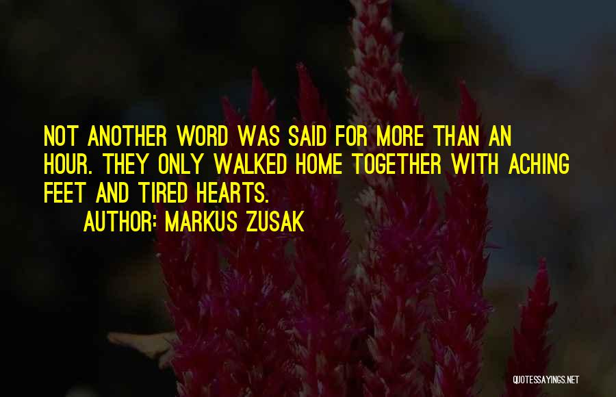 Markus Zusak Quotes: Not Another Word Was Said For More Than An Hour. They Only Walked Home Together With Aching Feet And Tired