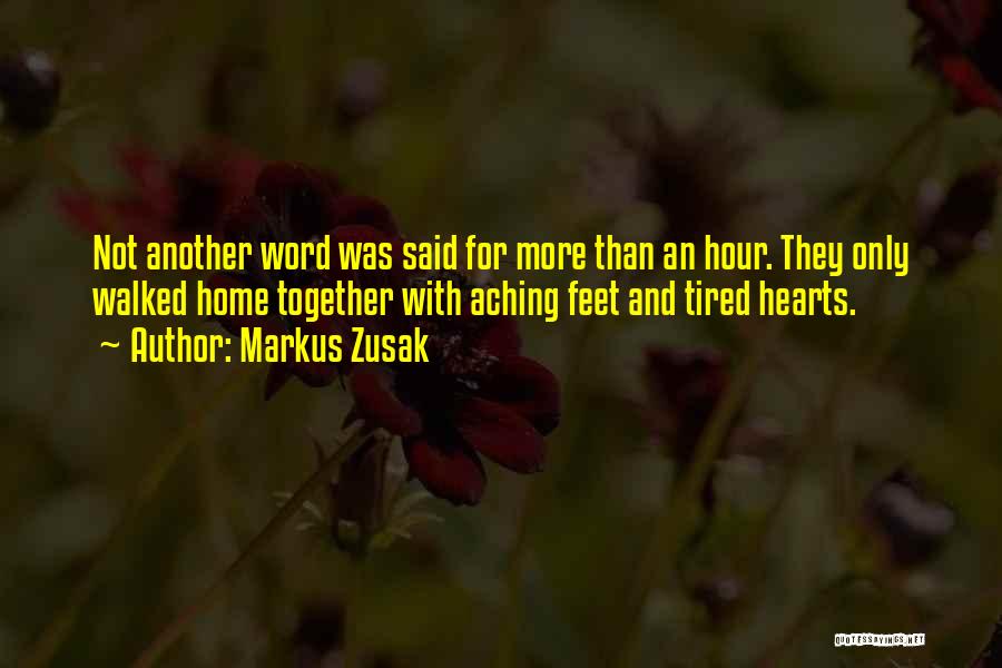 Markus Zusak Quotes: Not Another Word Was Said For More Than An Hour. They Only Walked Home Together With Aching Feet And Tired