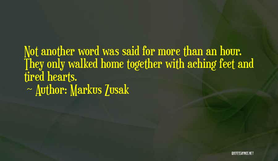 Markus Zusak Quotes: Not Another Word Was Said For More Than An Hour. They Only Walked Home Together With Aching Feet And Tired